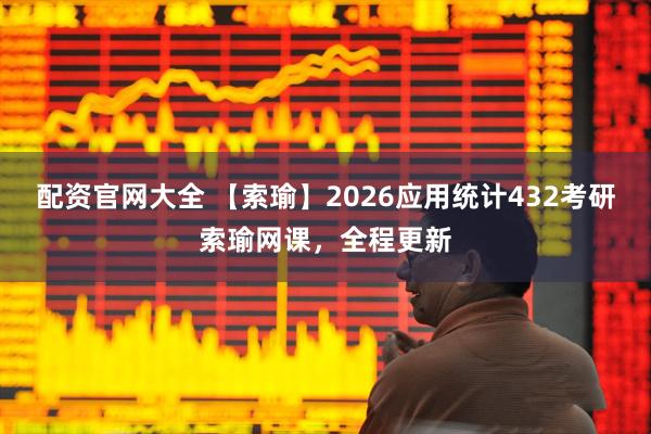 配资官网大全 【索瑜】2026应用统计432考研索瑜网课，全程更新