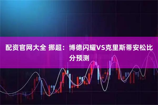 配资官网大全 挪超：博德闪耀VS克里斯蒂安松比分预测