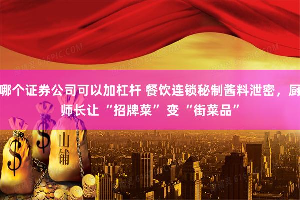 哪个证券公司可以加杠杆 餐饮连锁秘制酱料泄密，厨师长让 “招牌菜” 变 “街菜品”