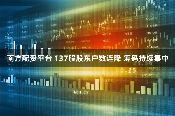 南方配资平台 137股股东户数连降 筹码持续集中